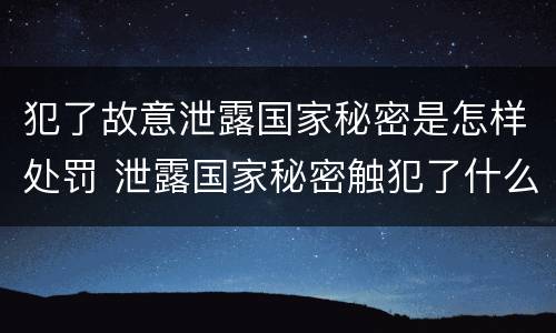 犯了故意泄露国家秘密是怎样处罚 泄露国家秘密触犯了什么法
