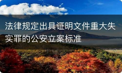 法律规定出具证明文件重大失实罪的公安立案标准