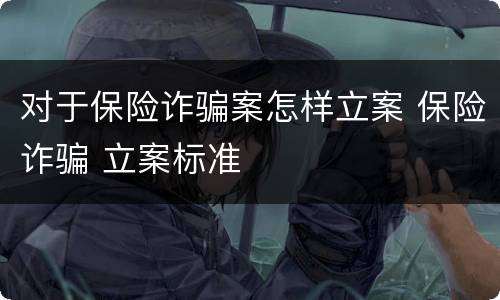 对于保险诈骗案怎样立案 保险诈骗 立案标准