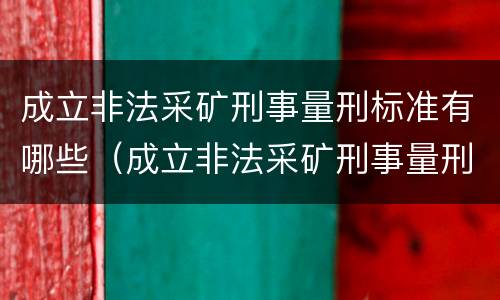 成立非法采矿刑事量刑标准有哪些（成立非法采矿刑事量刑标准有哪些条款）