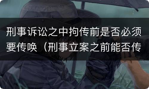 刑事诉讼之中拘传前是否必须要传唤（刑事立案之前能否传唤）