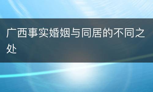 广西事实婚姻与同居的不同之处