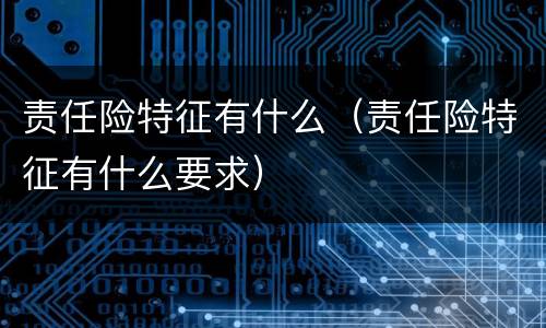 责任险特征有什么（责任险特征有什么要求）