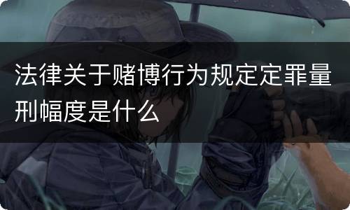 法律关于赌博行为规定定罪量刑幅度是什么