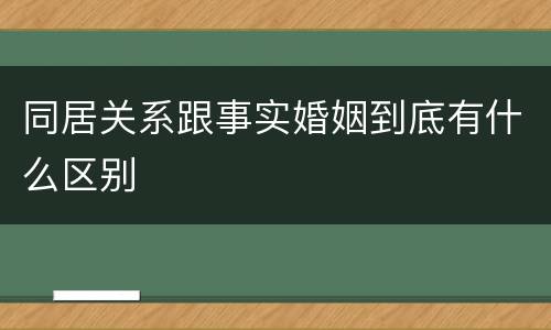 同居关系跟事实婚姻到底有什么区别