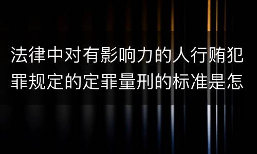 法律中对有影响力的人行贿犯罪规定的定罪量刑的标准是怎样的