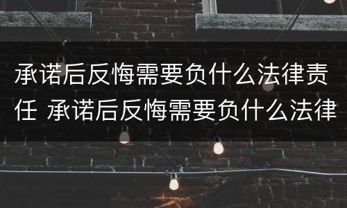 承诺后反悔需要负什么法律责任 承诺后反悔需要负什么法律责任呢