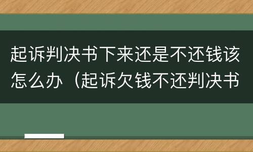 起诉判决书下来还是不还钱该怎么办（起诉欠钱不还判决书下来了,还是不还钱该怎么办）