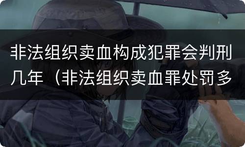非法组织卖血构成犯罪会判刑几年（非法组织卖血罪处罚多少钱）