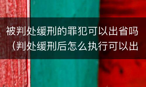 被判处缓刑的罪犯可以出省吗（判处缓刑后怎么执行可以出省吗）