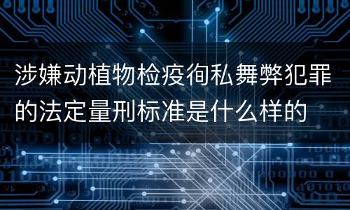 涉嫌动植物检疫徇私舞弊犯罪的法定量刑标准是什么样的