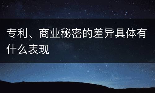 专利、商业秘密的差异具体有什么表现