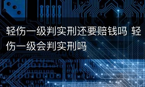 轻伤一级判实刑还要赔钱吗 轻伤一级会判实刑吗