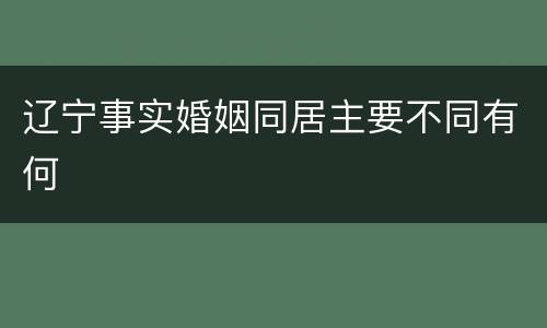 辽宁事实婚姻同居主要不同有何