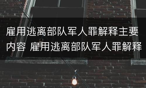 雇用逃离部队军人罪解释主要内容 雇用逃离部队军人罪解释主要内容是
