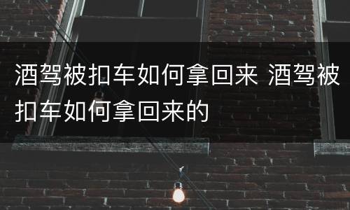酒驾被扣车如何拿回来 酒驾被扣车如何拿回来的