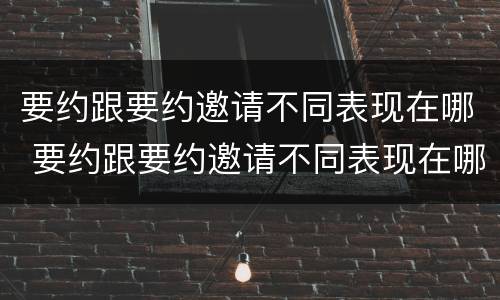 要约跟要约邀请不同表现在哪 要约跟要约邀请不同表现在哪些方面