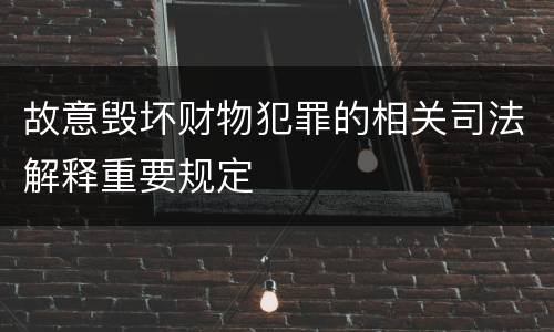 故意毁坏财物犯罪的相关司法解释重要规定