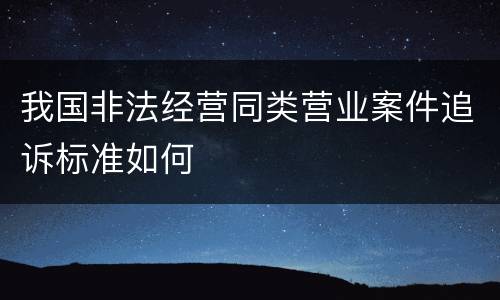 我国非法经营同类营业案件追诉标准如何