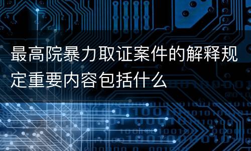 最高院暴力取证案件的解释规定重要内容包括什么