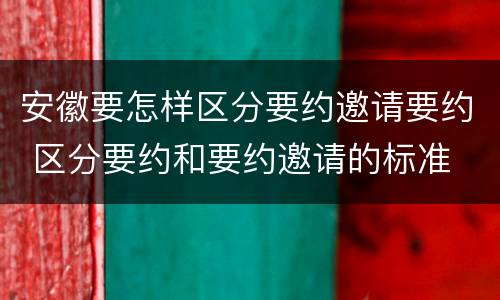 安徽要怎样区分要约邀请要约 区分要约和要约邀请的标准