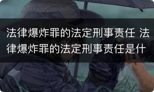 法律爆炸罪的法定刑事责任 法律爆炸罪的法定刑事责任是什么