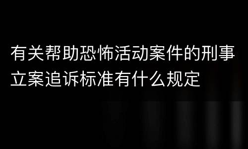 有关帮助恐怖活动案件的刑事立案追诉标准有什么规定