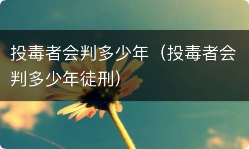 投毒者会判多少年（投毒者会判多少年徒刑）