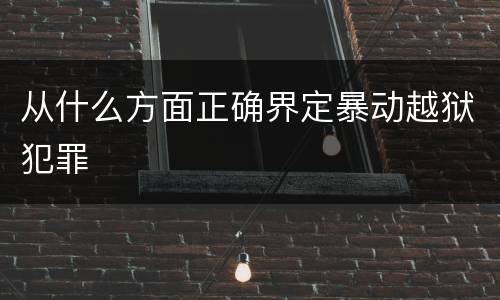 从什么方面正确界定暴动越狱犯罪