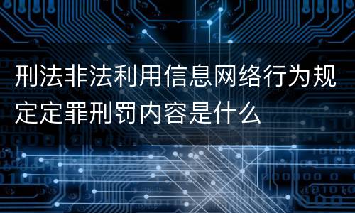 刑法非法利用信息网络行为规定定罪刑罚内容是什么