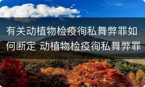 有关动植物检疫徇私舞弊罪如何断定 动植物检疫徇私舞弊罪犯罪主体