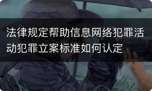 法律规定帮助信息网络犯罪活动犯罪立案标准如何认定