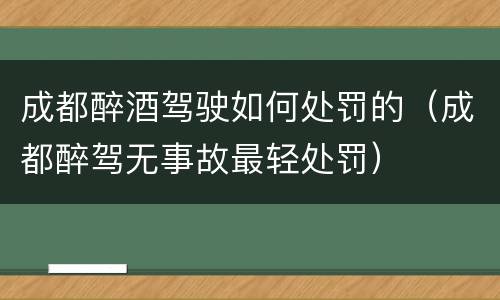 成都醉酒驾驶如何处罚的（成都醉驾无事故最轻处罚）