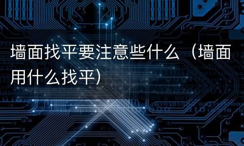 墙面找平要注意些什么（墙面用什么找平）