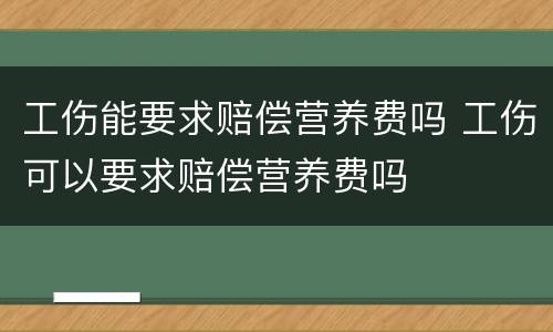 工伤能要求赔偿营养费吗 工伤可以要求赔偿营养费吗
