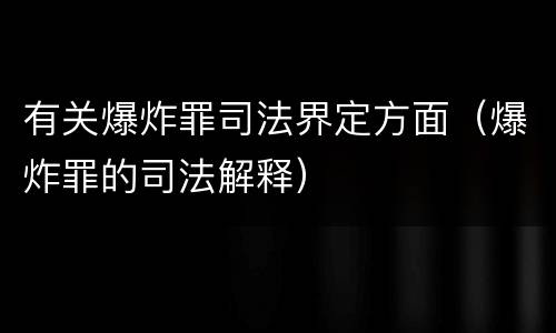 有关爆炸罪司法界定方面（爆炸罪的司法解释）