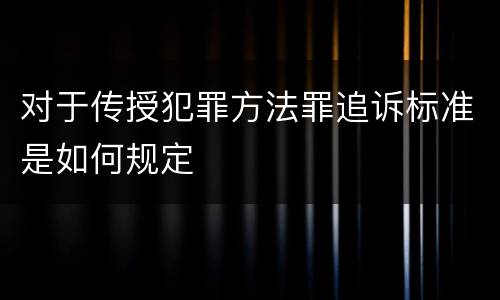对于传授犯罪方法罪追诉标准是如何规定