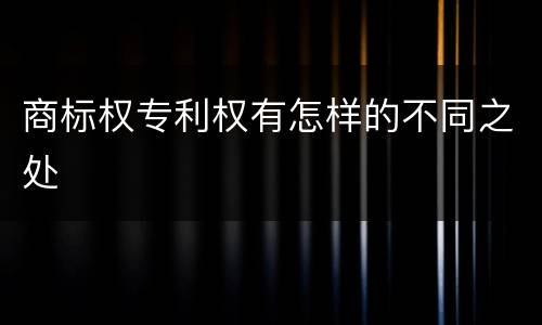 商标权专利权有怎样的不同之处