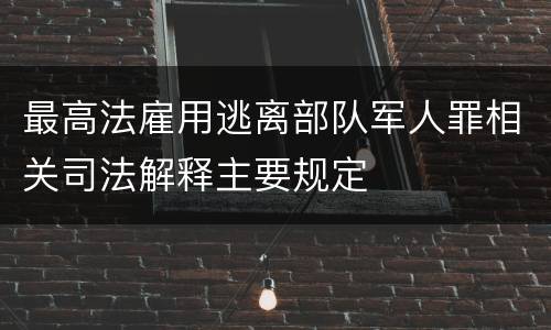 最高法雇用逃离部队军人罪相关司法解释主要规定
