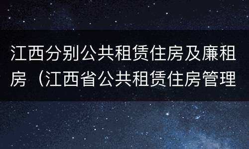 江西分别公共租赁住房及廉租房（江西省公共租赁住房管理办法实施细则）