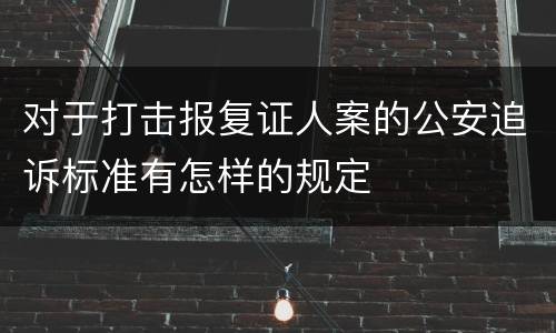 对于打击报复证人案的公安追诉标准有怎样的规定