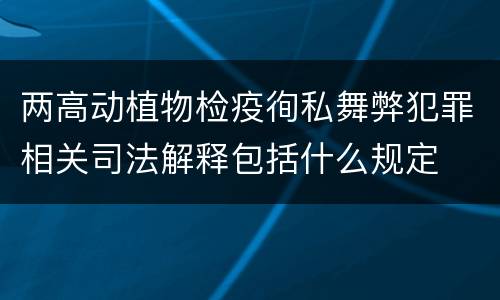 两高动植物检疫徇私舞弊犯罪相关司法解释包括什么规定