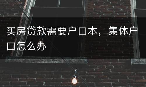 买房贷款需要户口本，集体户口怎么办
