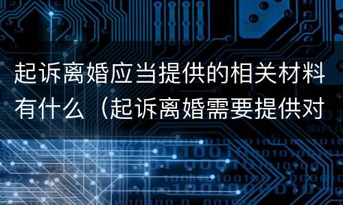 起诉离婚应当提供的相关材料有什么（起诉离婚需要提供对方哪些资料）