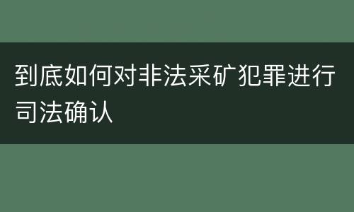 到底如何对非法采矿犯罪进行司法确认