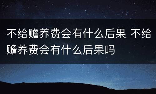 不给赡养费会有什么后果 不给赡养费会有什么后果吗