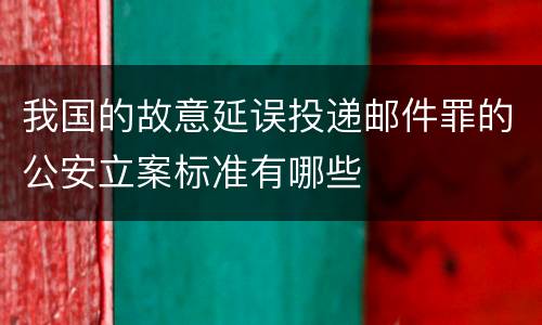 我国的故意延误投递邮件罪的公安立案标准有哪些