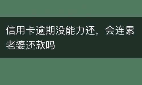 信用卡逾期没能力还，会连累老婆还款吗