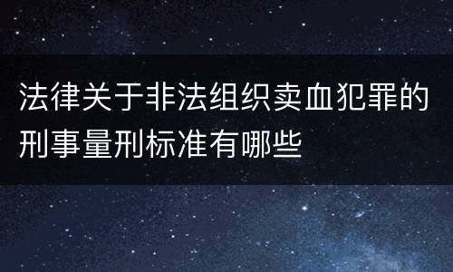 法律关于非法组织卖血犯罪的刑事量刑标准有哪些