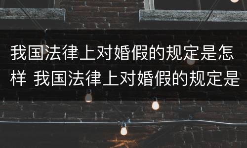 我国法律上对婚假的规定是怎样 我国法律上对婚假的规定是怎样规定的